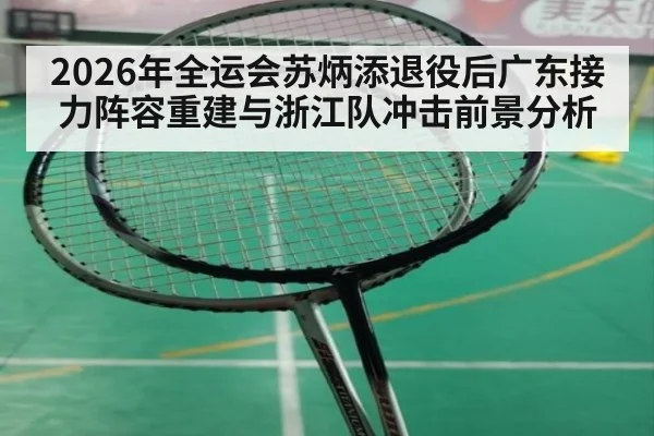 2026年全运会苏炳添退役后广东接力阵容重建与浙江队冲击前景分析